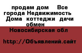 продам дом. - Все города Недвижимость » Дома, коттеджи, дачи обмен   . Новосибирская обл.
